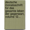 Deutsche Monatsschrift Für Das Gesamte Leben Der Gegenwart, Volume 12... door Onbekend