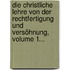 Die Christliche Lehre Von Der Rechtfertigung Und Versöhnung, Volume 1...