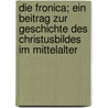 Die Fronica; ein Beitrag zur Geschichte des Christusbildes im Mittelalter by Pearson