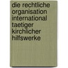 Die Rechtliche Organisation International Taetiger Kirchlicher Hilfswerke by Florian Herrmann