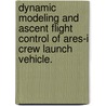Dynamic Modeling and Ascent Flight Control of Ares-I Crew Launch Vehicle. by Wei Du