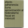 Efecto Adherencia: šUna Aproximación al Federalismo Fiscal en Méxicoš door MaríA. Alejandra Tinoco Pulido