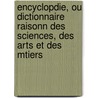 Encyclopdie, Ou Dictionnaire Raisonn Des Sciences, Des Arts Et Des Mtiers by Unknown