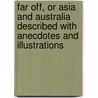 Far Off, Or Asia And Australia Described With Anecdotes And Illustrations door Favell Lee Mortimer