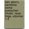 Felix Dahn's Sämtliche Werke Poetischen Inhalts: Neue Folge, Volumes 1-2 by Felix Dahn