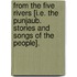 From the Five Rivers [i.e. the Punjaub. Stories and songs of the people].