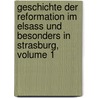 Geschichte Der Reformation Im Elsass Und Besonders in Strasburg, Volume 1 door Onbekend