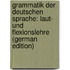 Grammatik Der Deutschen Sprache: Laut- Und Flexionslehre (German Edition)