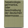 Hepaticologia Germanica, Oder Beschreibung Der Deutschen Lebermoose...... by Johann Wilhelm Peter Hübener