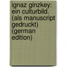Ignaz Ginzkey: Ein Culturbild. (Als Manuscript Gedruckt) (German Edition) door Mamroth Fedor