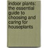 Indoor Plants: The Essential Guide To Choosing And Caring For Houseplants