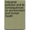 Industrial Pollution And Its Consequences On Environment And Human Health door Md. Abu Kawsar
