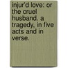 Injur'd Love: or The Cruel Husband. A tragedy, in five acts and in verse. by Nahum Tate