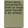 Johann Georg Zimmermann's Briefe an einige seiner Freunde in der Schweiz. door Johann Georg Zimmermann