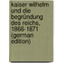 Kaiser Wilhelm Und Die Begründung Des Reichs, 1866-1871 (German Edition)