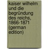 Kaiser Wilhelm Und Die Begründung Des Reichs, 1866-1871 (German Edition) door Lorenz Ottokar