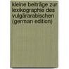 Kleine Beiträge Zur Lexikographie Des Vulgärarabischen (German Edition) by Napoleon Almkvist Herman