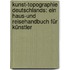 Kunst-topographie Deutschlands: Ein Haus-und Reisehandbuch für Künstler
