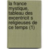 La France Mystique, Tableau Des Excentricit S Religieuses de Ce Temps (1) door Alexandre Andr] [Jacob