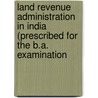 Land Revenue Administration in India (prescribed for the B.A. Examination door Satis Chandra Roy