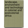 Landscape, Environment and Technology in Colonial and Postcolonial Africa by Toyin Falola