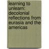 Learning to Unlearn: Decolonial Reflections from Eurasia and the Americas by Walter D. Mignolo
