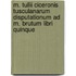 M. Tullii Ciceronis Tusculanarum disputationum ad M. Brutum libri quinque