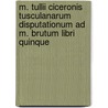 M. Tullii Ciceronis Tusculanarum disputationum ad M. Brutum libri quinque door Tullius Cicero Marcus