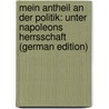 Mein Antheil an Der Politik: Unter Napoleons Herrsschaft (German Edition) by Christoph Ernst Gagern Hans