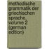 Methodische Grammatik Der Griechischen Sprache, Volume 2 (German Edition)