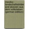 Mexiko: Landschaftsbilder and Skizzen Aus Dem Volksleben (German Edition) by Sartorius C[Hristian]