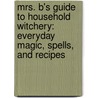 Mrs. B's Guide to Household Witchery: Everyday Magic, Spells, and Recipes door Kris Bradley