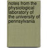 Notes From the Physiological Laboratory of the University of Pennsylvania by University of Pennsylvania. Laboratory