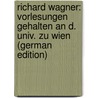 Richard Wagner: Vorlesungen Gehalten an D. Univ. Zu Wien (German Edition) door Adler Guido