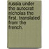 Russia under the Autocrat Nicholas the First. Translated from the French.