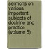 Sermons on Various Important Subjects of Doctrine and Practice (Volume 5)