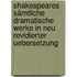 Shakespeares sämtliche dramatische werke in neu revidierter uebersetzung