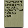The Creation of Anne Boleyn: A New Look at England's Most Notorious Queen door Susan Bordo