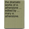 The Dramatic Works of E. Atherstone ... Edited by ... Mary E. Atherstone. by Edwin Atherstone