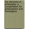 The Elements of Philosophy: A Compendium for Philosophers and Theologians by William Wallace Cox