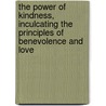 The Power Of Kindness, Inculcating The Principles Of Benevolence And Love by Charles Morley