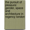 The Pursuit Of Pleasure: Gender, Space And Architecture In Regency London by Jane Rendell