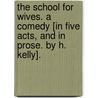 The School for Wives. A comedy [in five acts, and in prose. By H. Kelly]. door Onbekend