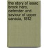 The Story of Isaac Brock Hero, Defender and Saviour of Upper Canada, 1812