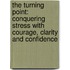 The Turning Point: Conquering Stress with Courage, Clarity and Confidence