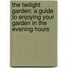 The Twilight Garden: A Guide To Enjoying Your Garden In The Evening Hours door Lia Leendertz