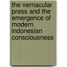 The Vernacular Press and the Emergence of Modern Indonesian Consciousness by Adam Ahmat