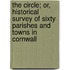The circle; or, Historical survey of sixty parishes and towns in Cornwall