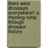 There Were Dinosaurs Everywhere!: A Rhyming Romp Through Dinosaur History