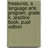 Treasures, a Language Arts Program, Grade K, Practice Book, Pupil Edition